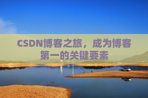 CSDN博客之旅，成为博客第一的关键要素